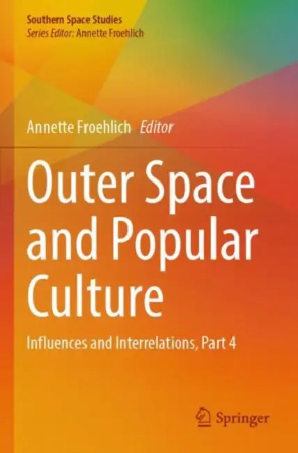 Outer Space and Popular Culture: Influences and Interrelations, Part 4 by Annette Froehlich