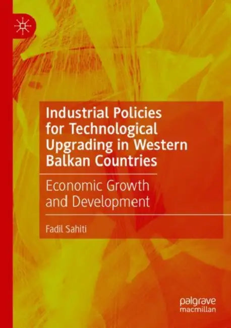Industrial Policies for Technological Upgrading in Western Balkan Countries: Economic Growth and Development by Fadil Sahiti