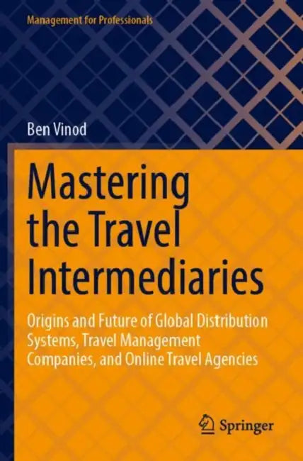Mastering the Travel Intermediaries: Origins and Future of Global Distribution Systems, Travel Management Companies, and Online Travel Agencies by Ben Vinod