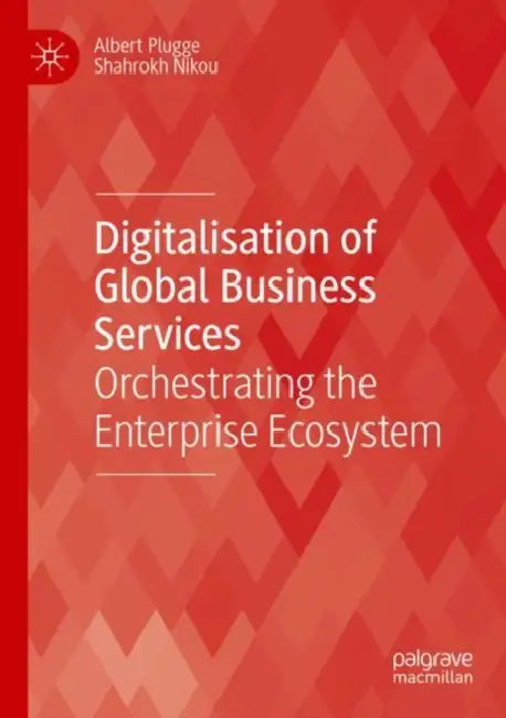 Digitalisation of Global Business Services: Orchestrating the Enterprise Ecosystem by Albert Plugge