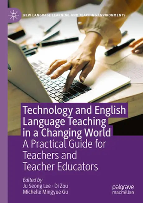 Technology and English Language Teaching in a Changing World: A Practical Guide for Teachers and Teacher Educators by Ju Seong Lee