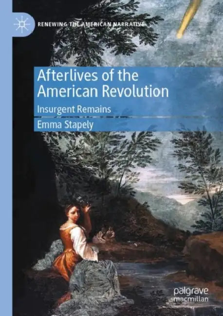 Afterlives of the American Revolution: Insurgent Remains by Emma Stapely
