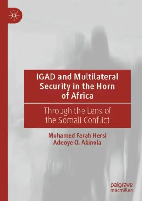 IGAD and Multilateral Security in the Horn of Africa: Through the Lens of the Somali Conflict by Mohamed Farah Hersi
