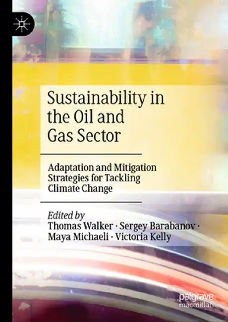 Sustainability in the Oil and Gas Sector: Adaptation and Mitigation Strategies for Tackling Climate Change by Thomas Walker