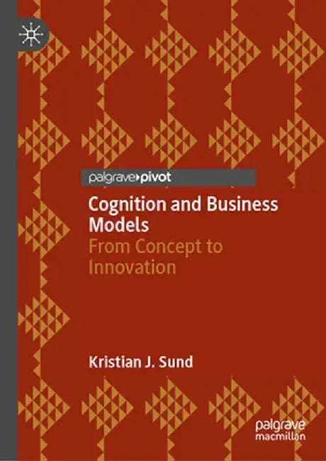 Cognition and Business Models: From Concept to Innovation by Kristian J. Sund