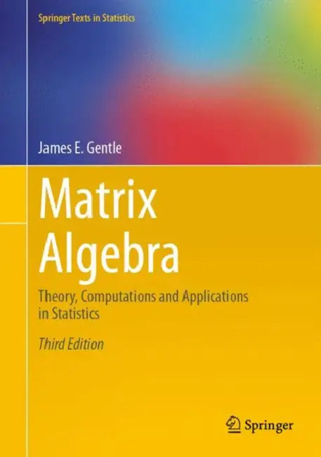 Matrix Algebra: Theory, Computations and Applications in Statistics by James E. Gentle