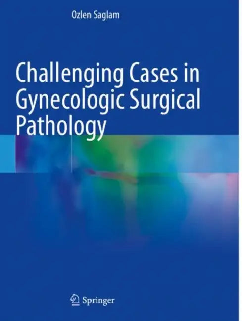 Challenging Cases in Gynecologic Surgical Pathology by Ozlen Saglam