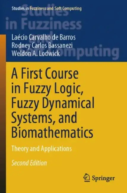 A First Course in Fuzzy Logic, Fuzzy Dynamical Systems, and Biomathematics: Theory and Applications by Laécio Carvalho de Barros