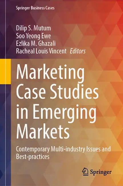 Marketing Case Studies in Emerging Markets: Contemporary Multi-Industry Issues and Best-Practices by Dilip S. Mutum