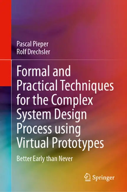 Formal and Practical Techniques for the Complex System Design Process Using Virtual Prototypes: Better Early Than Never by Pascal Pieper