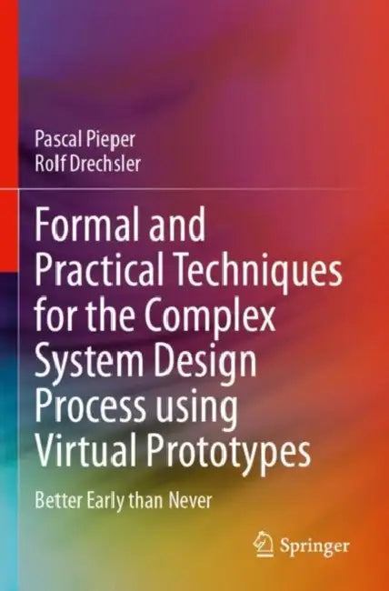 Formal and Practical Techniques for the Complex System Design Process using Virtual Prototypes: Better Early Than Never by Pascal Pieper