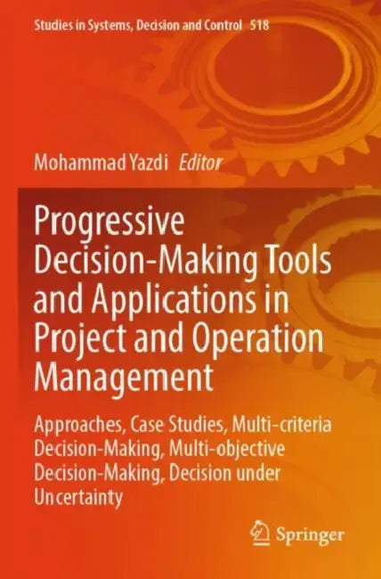 Progressive Decision-Making Tools and Applications in Project and Operation Management: Approaches, Case Studies, Multi-Criteria Decision-Making, Multi-Object Decision Making by Mohammad Yazdi