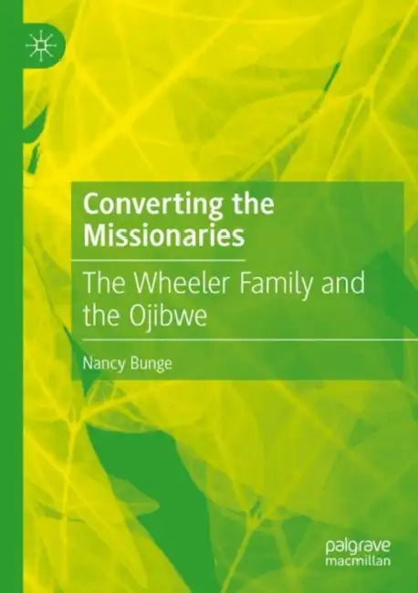 Converting the Missionaries: The Wheeler Family and the Ojibwe by Nancy Bunge