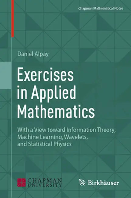 Exercises in Applied Mathematics: With a View Toward Information Theory, Machine Learning, Wavelets, and Statistical Physics by Daniel Alpay