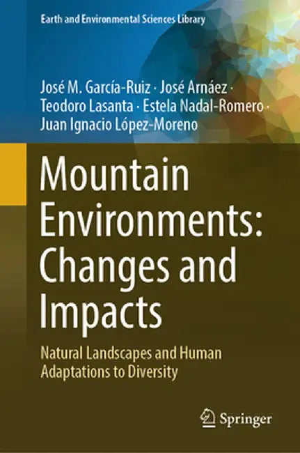Mountain Environments: Changes and Impacts: Natural Landscapes and Human Adaptations to Diversity by José M. García-Ruiz