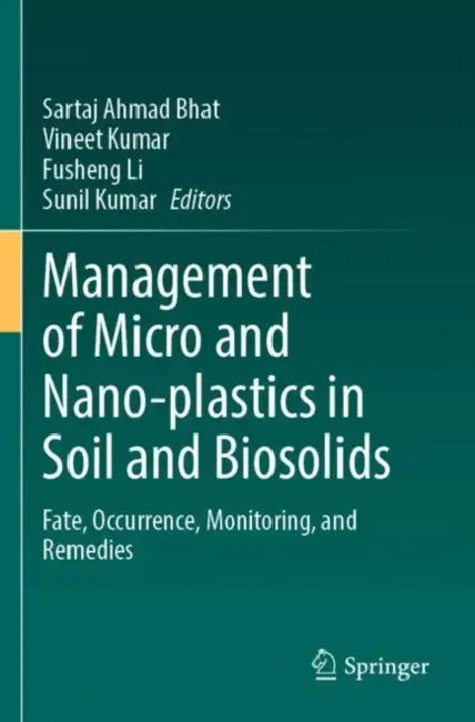 Management of Micro and Nano-plastics in Soil and Biosolids: Fate, Occurrence, Monitoring, and Remedies by Sartaj Ahmad Bhat