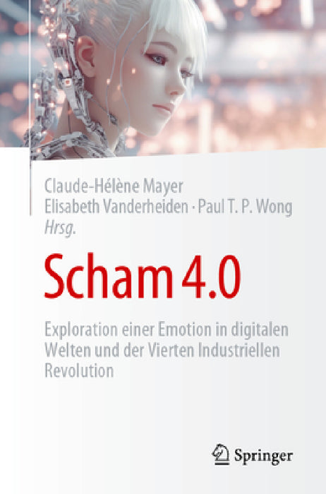 Scham 4.0: Exploration Einer Emotion in Digitalen Welten Und Der Vierten Industriellen Revolution by Claude-Hélène Mayer, Elisabeth Vanderheiden, Paul T. P. Wong (Emeritiert)
