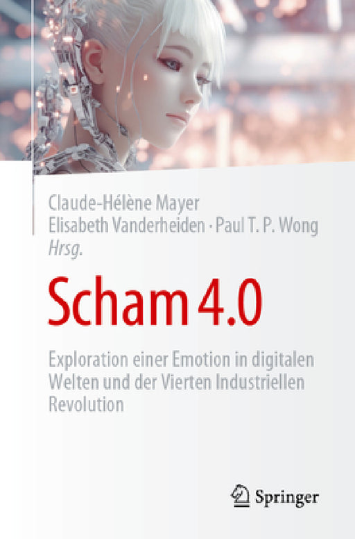 Scham 4.0: Exploration Einer Emotion in Digitalen Welten Und Der Vierten Industriellen Revolution by Claude-Hélène Mayer, Elisabeth Vanderheiden, Paul T. P. Wong (Emeritiert)