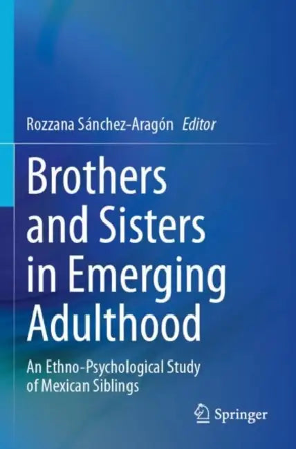 Brothers and Sisters in Emerging Adulthood: An Ethno-Psychological Study of Mexican Siblings by Rozzana Sánchez-Aragón