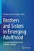 Brothers and Sisters in Emerging Adulthood: An Ethno-Psychological Study of Mexican Siblings by Rozzana Sánchez-Aragón