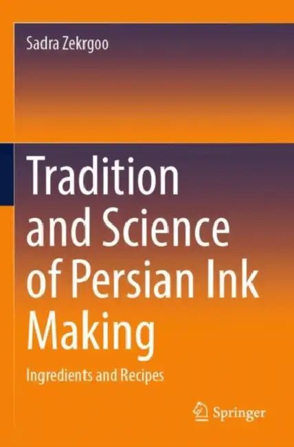 Tradition and Science of Persian Ink Making: Ingredients and Recipes by Sadra Zekrgoo