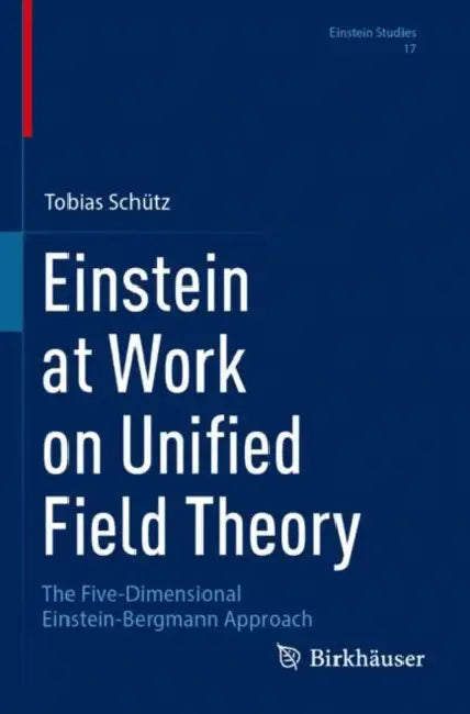 Einstein at Work on Unified Field Theory: The Five-Dimensional Einstein-Bergmann Approach by Tobias Schütz