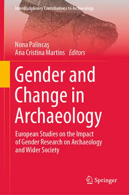 Gender and Change in Archaeology: European Studies on the Impact of Gender Research on Archaeology and Wider Society by Nona Palincaş