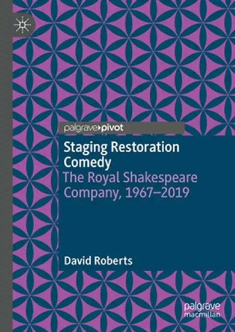 Staging Restoration Comedy: The Royal Shakespeare Company, 1967-2019 by David Roberts