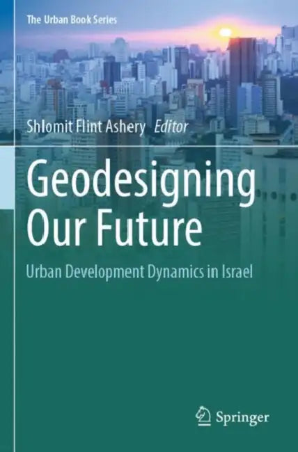 Geodesigning Our Future: Urban Development Dynamics in Israel by Shlomit Flint Ashery