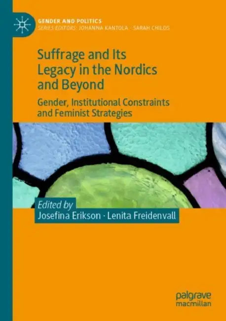 Suffrage and Its Legacy in the Nordics and Beyond: Gender, Institutional Constraints and Feminist Strategies by Josefina Erikson