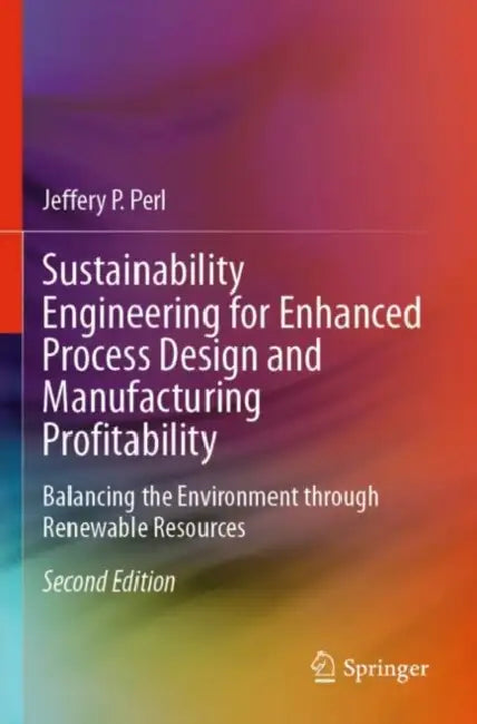 Sustainability Engineering for Enhanced Process Design and Manufacturing Profitability: Balancing the Environment Through Renewable Resources by Jeffery P. Perl