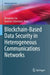 Blockchain-Based Data Security in Heterogeneous Communications Networks by Dongxiao Liu