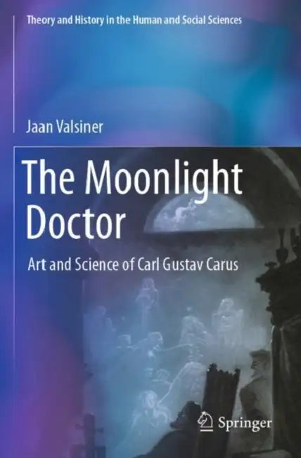 The Moonlight Doctor: Art and Science of Carl Gustav Carus by Jaan Valsiner