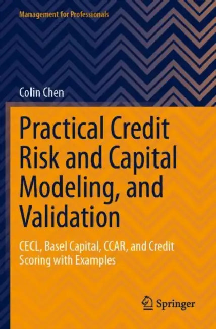 Practical Credit Risk and Capital Modeling, and Validation: Cecl, Basel Capital, Ccar, and Credit Scoring with Examples by Colin Chen