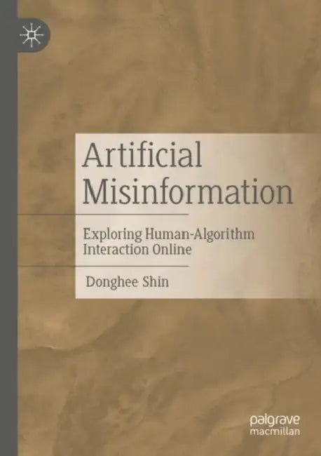Artificial Misinformation: Exploring Human-Algorithm Interaction Online by Donghee Shin