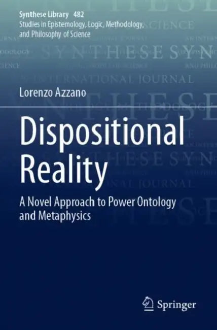 Dispositional Reality: A Novel Approach to Power Ontology and Metaphysics by Lorenzo Azzano