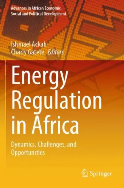 Energy Regulation in Africa: Dynamics, Challenges, and Opportunities by Ishmael Ackah
