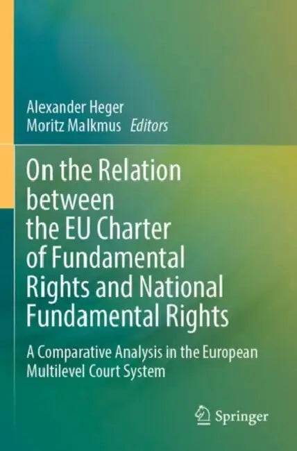 On the Relation between the EU Charter of Fundamental Rights and National Fundamental Rights: A Comparative Analysis in the European Multilevel Court by Alexander Heger