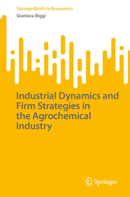 Industrial Dynamics and Firm Strategies in the Agrochemical Industry by Gianluca Biggi