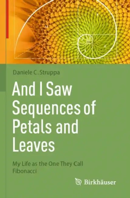And I Saw Sequences of Petals and Leaves: My Life as the One They Call Fibonacci by Daniele C. Struppa