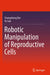 Robotic Manipulation of Reproductive Cells by Changsheng Dai