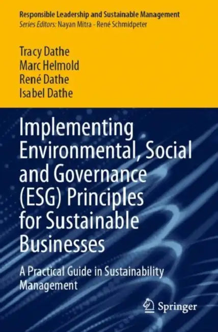 Implementing Environmental, Social and Governance (ESG) Principles for Sustainable Businesses: A Practical Guide in Sustainability Management by Tracy Dathe