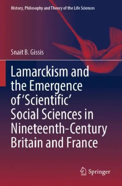 Lamarckism and the Emergence of 'Scientific' Social Sciences in Nineteenth-Century Britain and France by Snait B. Gissis