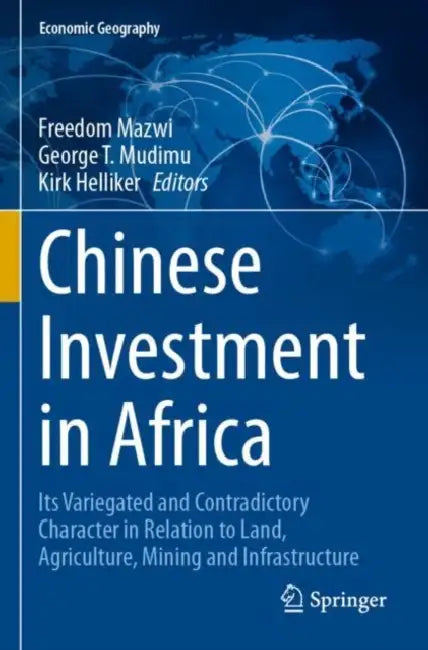 Chinese Investment in Africa: Its Variegated and Contradictory Character in Relation to Land, Agriculture, Mining and Infrastructure by Freedom Mazwi