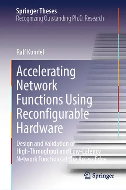 Accelerating Network Functions Using Reconfigurable Hardware: Design and Validation of High Throughput and Low Latency Network Functions at the Access by Ralf Kundel