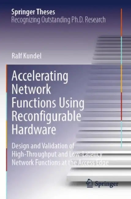 Accelerating Network Functions Using Reconfigurable Hardware: Design and Validation of High Throughput and Low Latency Network Functions at the Access by Ralf Kundel