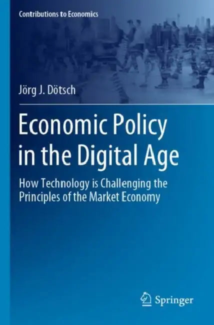 Economic Policy in the Digital Age: How Technology Is Challenging the Principles of the Market Economy by Jörg J. Dötsch
