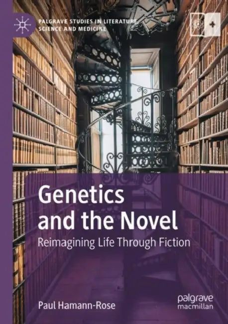Genetics and the Novel: Reimagining Life Through Fiction by Paul Hamann-Rose