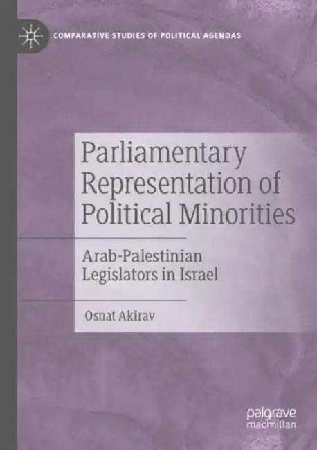 Parliamentary Representation of Political Minorities: Arab-Palestinian Legislators in Israel by Osnat Akirav