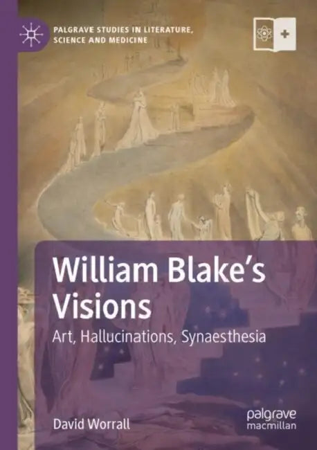 William Blake's Visions: Art, Hallucinations, Synaesthesia by David Worrall
